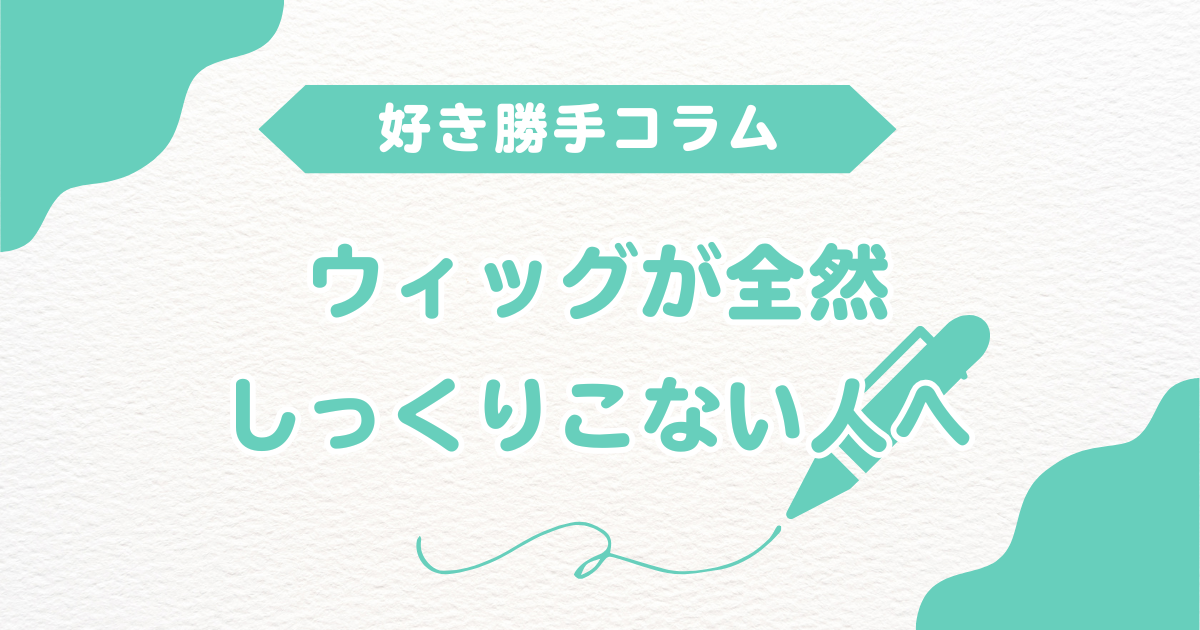 ウィッグがしっくりこない人へ